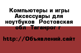 Компьютеры и игры Аксессуары для ноутбуков. Ростовская обл.,Таганрог г.